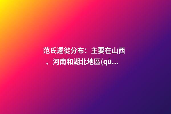 范氏遷徙分布：主要在山西、河南和湖北地區(qū)（河北范氏起源）